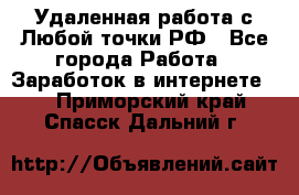 Удаленная работа с Любой точки РФ - Все города Работа » Заработок в интернете   . Приморский край,Спасск-Дальний г.